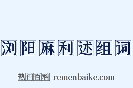 浏阳麻利述组词是什么意思的图片